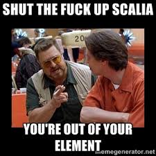 Shut the fuck up Scalia you're out of your element