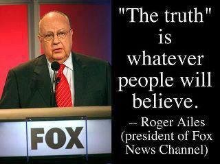 The truth is whatever people will believe - Roger Ailes president of FOX News channel