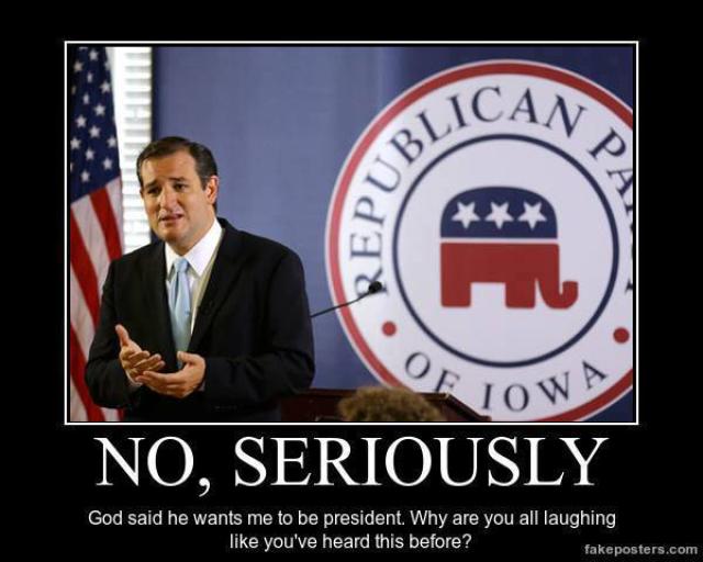 No seriously God said he wants me to be president why are you all laughing - Ted Cruz