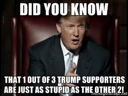 Did you know that one out of three Trump supporters are just as stupid as the other two