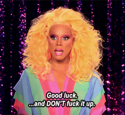 Good luck and don't fuck it up - RuPaul