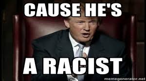 Cause he's a racist - Trump