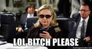 LOL bitch please - Hillary