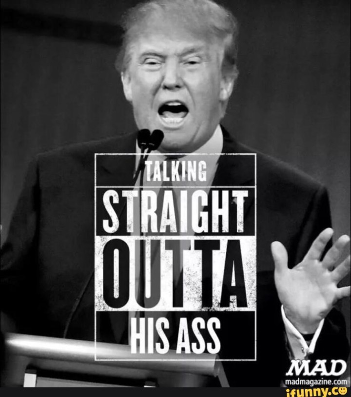 Talking straight out of his ass - Trump