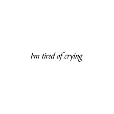 tired of crying