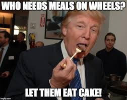 Who needs meals on wheels let them eat cake - Trump