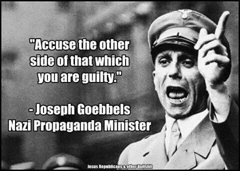 Accuse the other side of that which you are guilty - Joseph Goebbels